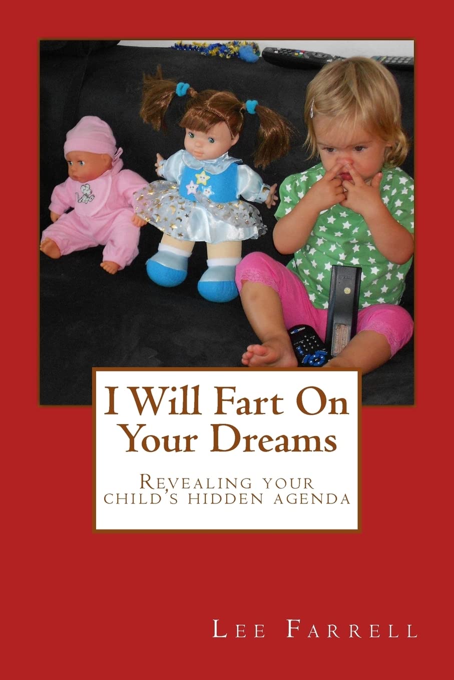 I Will Fart On Your Dreams: Revealing your child's hidden agenda Parents & Children