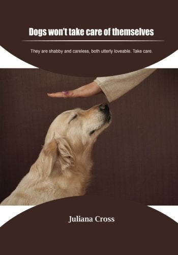 Dogs won?t take care of themselves: They are shabby and careless, both utterly loveable. Take care. Pets