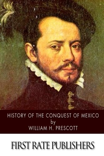 History of the Conquest of Mexico: with a Preliminary View of Ancient Mexican Civilization, and the Life of the Conqueror, Hernando Cortes book