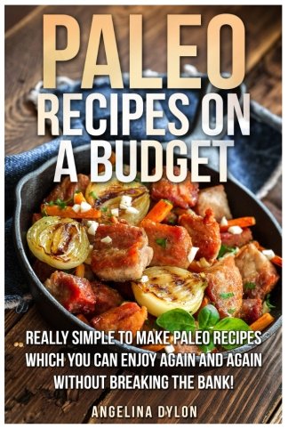 Paleo Recipes on a Budget: Really simple To make Paleo Recipes Which You Can Enjoy Again And Again Without Breaking The Bank Cooking & Enjoying