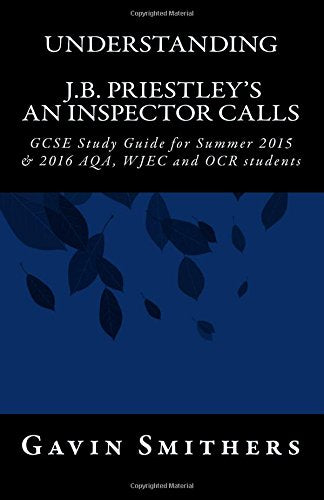 Understanding J.B. Priestley's An Inspector Calls: GCSE Study Guide for Summer 2015 & 2016 AQA, WJEC and OCR students (Gavin's Guides) Study Guides