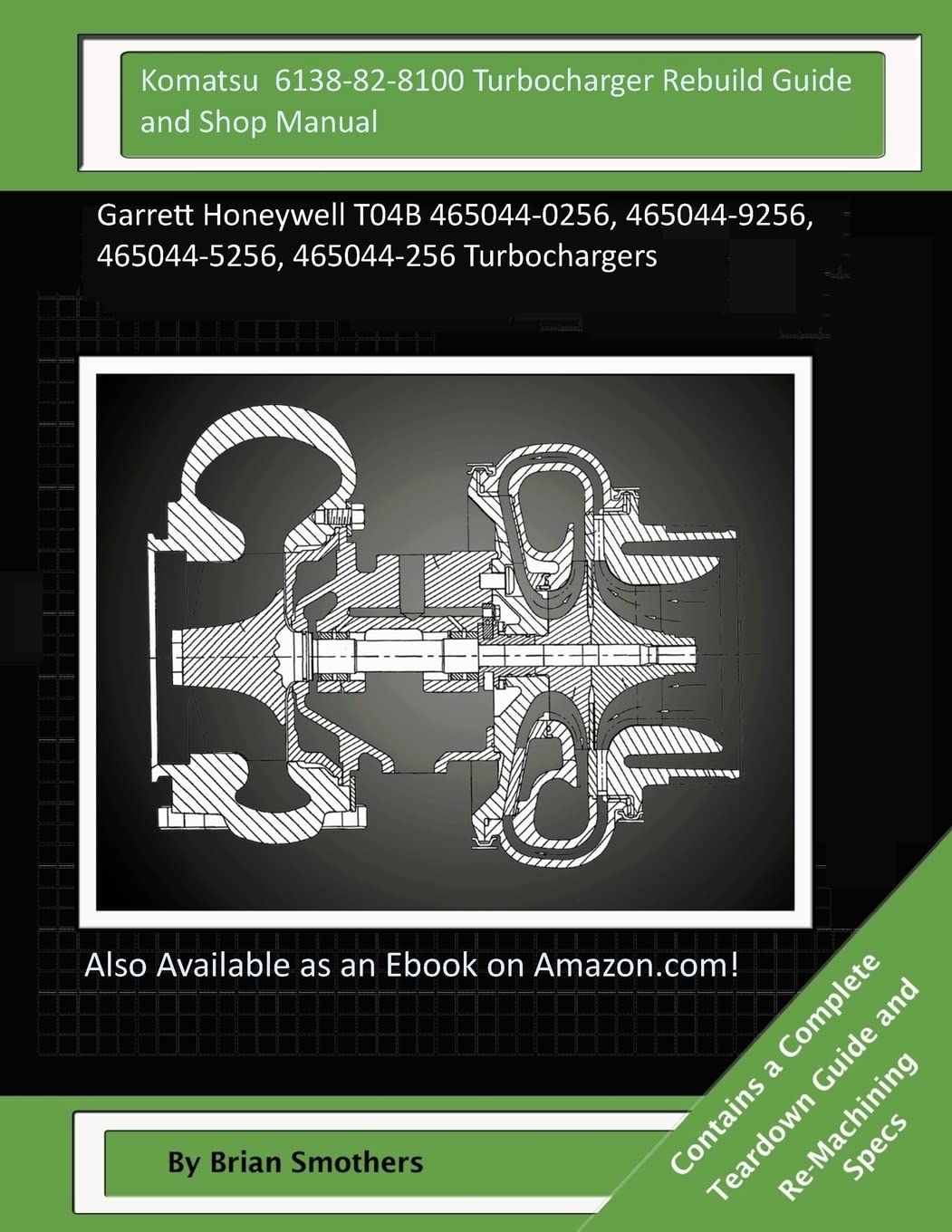 Komatsu 6138-82-8100 Turbocharger Rebuild Guide and Shop Manual: Garrett Honeywell T04B 465044-0256, 465044-9256, 465044-5256, 465044-256 Turbochargers Business & Technology