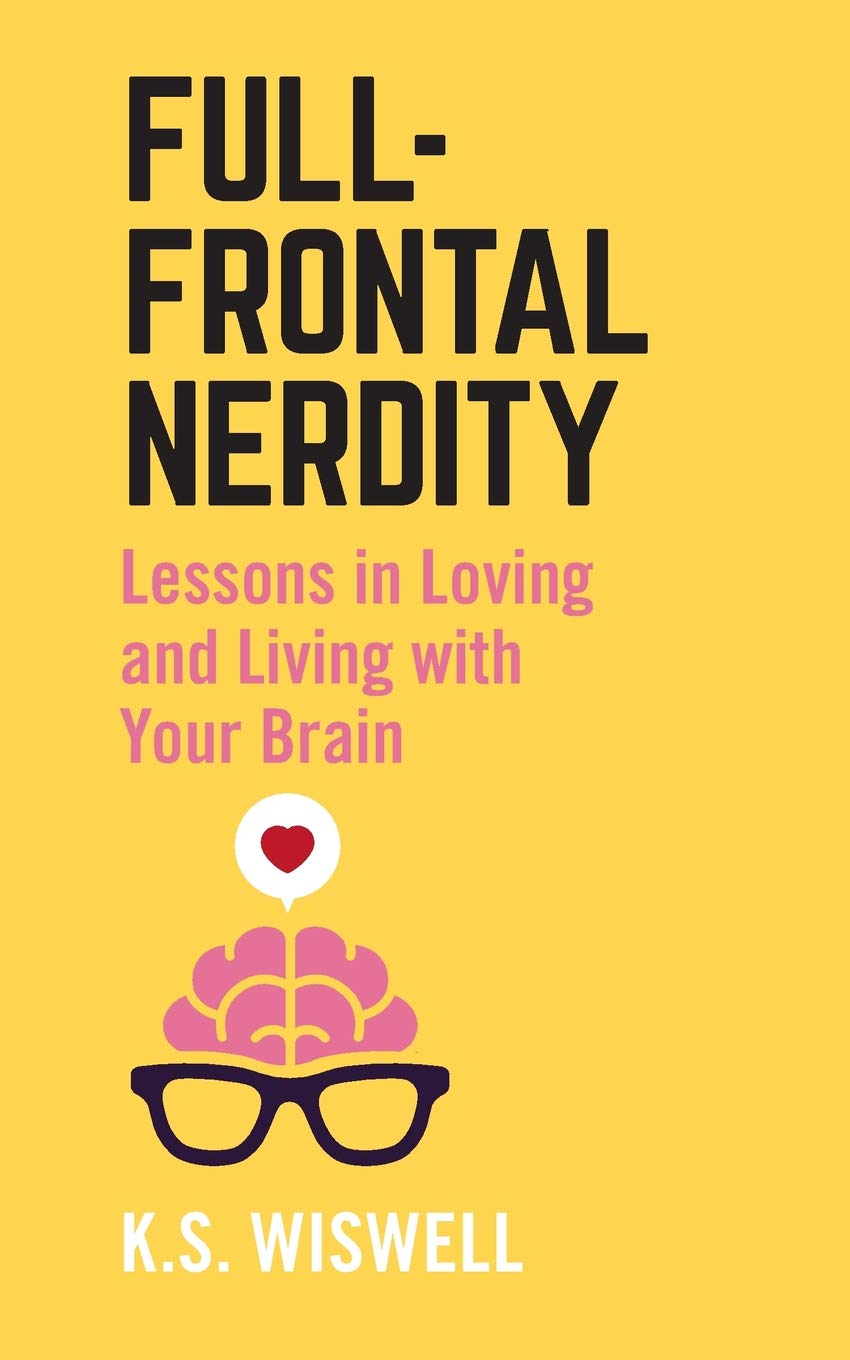 Full-Frontal Nerdity: Lessons in Loving and Living with Your Brain Essays & Short Stories