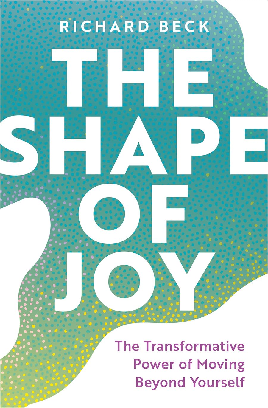 The Shape of Joy: The Transformative Power of Moving Beyond Yourself Psychology