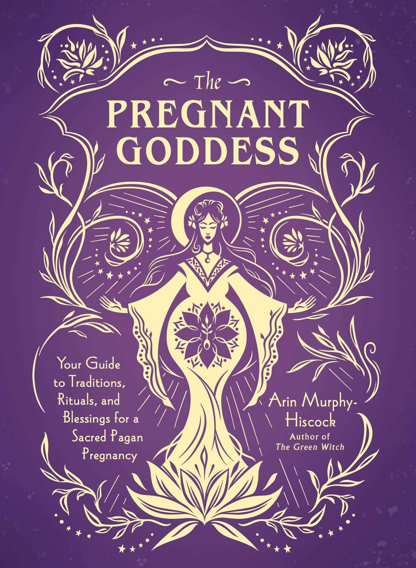 The Pregnant Goddess: Your Guide to Traditions, Rituals, and Blessings for a Sacred Pagan Pregnancy Philosophy