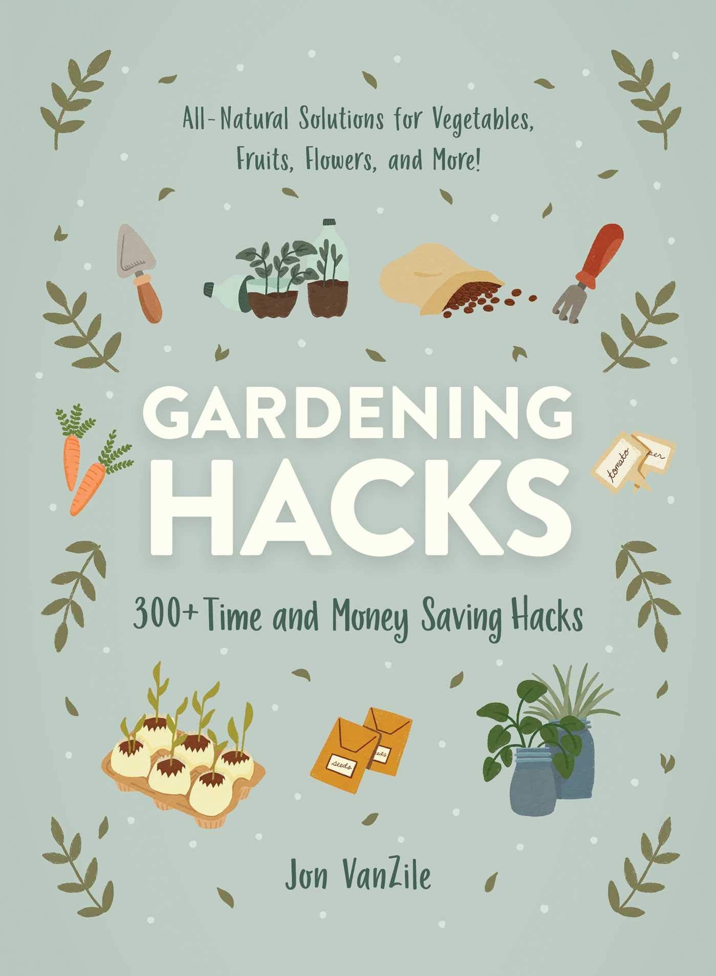 Gardening Hacks: 300+ Time and Money Saving Hacks (Life Hacks Series) Garden & Plants