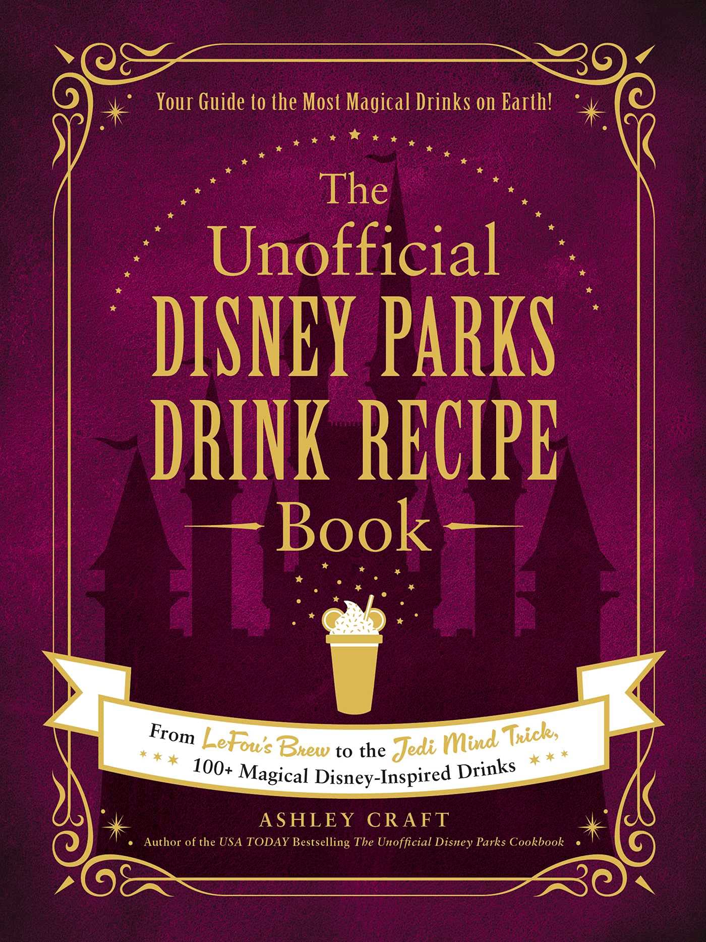 The Unofficial Disney Parks Drink Recipe Book: From LeFou's Brew to the Jedi Mind Trick, 100+ Magical Disney-Inspired Drinks book