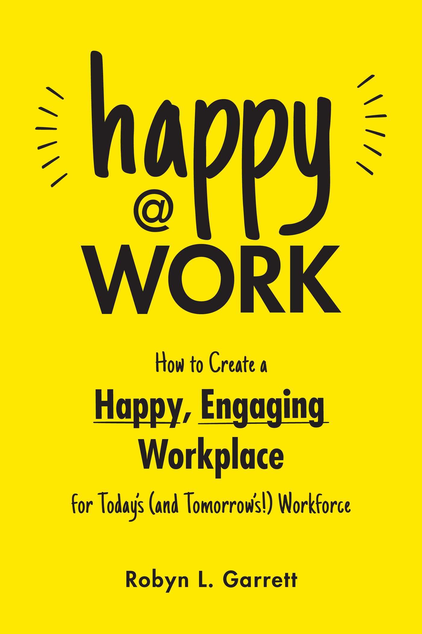 Happy at Work: How to Create a Happy, Engaging Workplace for Today's (and Tomorrow's!) Workforce Business, Finance & Career