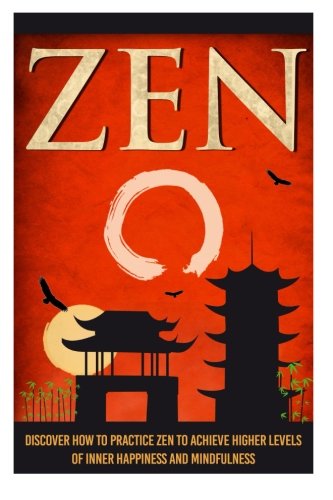 Zen - Discover How To Practice Zen To Achieve Higher Levels Of Inner Happiness (Zen Buddhism, Zen Habits , Zen Meditation , Zen , Mindful Meditation , Meditation, Yoga, Tai Chi, Qi Gong, Band 5) Philosophy