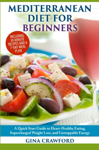Mediterranean Diet for Beginners: A Quick Start Guide to Heart Healthy Eating, Super-Charged Weight Loss and Unstoppable Energy book