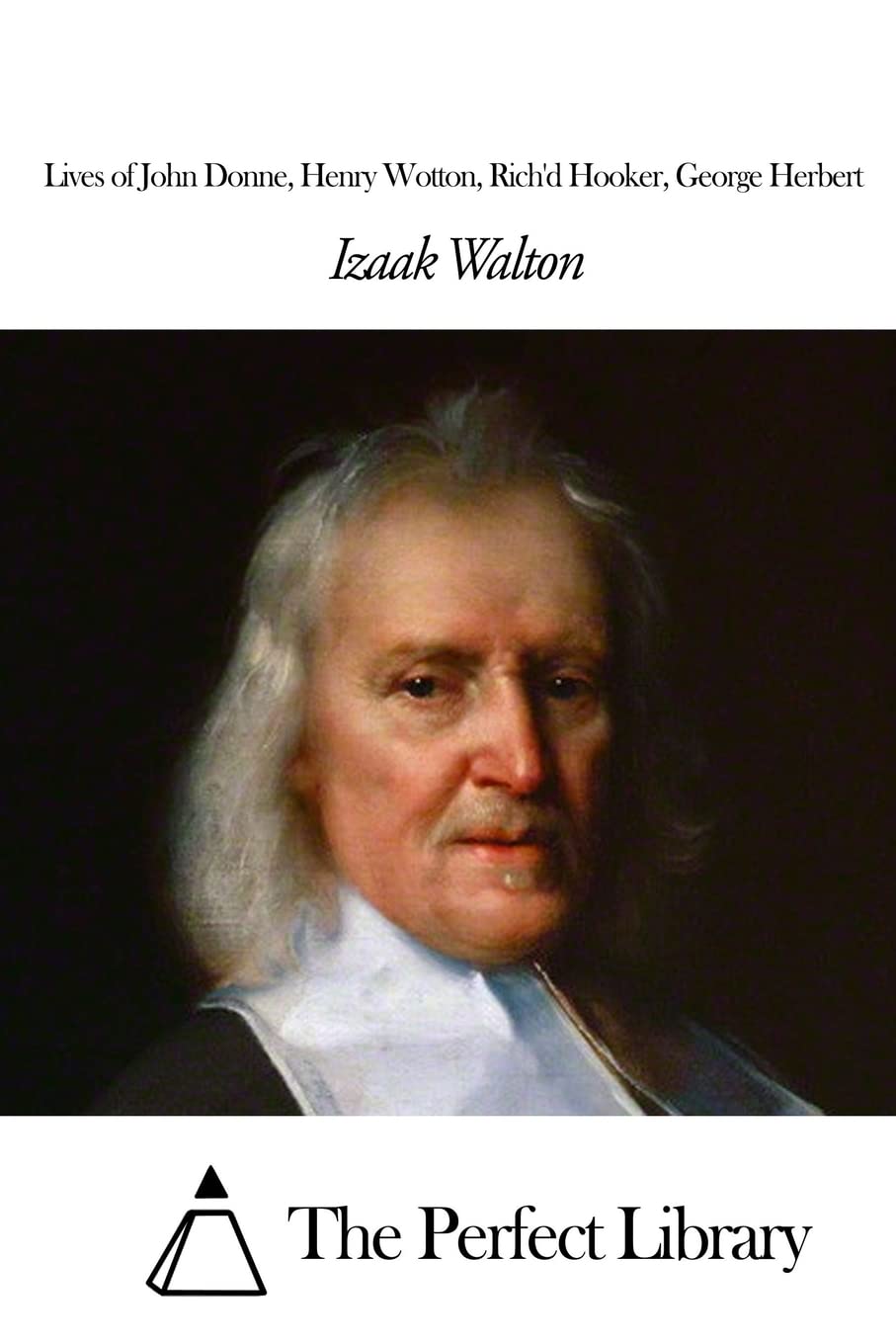 Lives of John Donne, Henry Wotton, Rich'd Hooker, George Herbert (Perfect Library) Classics