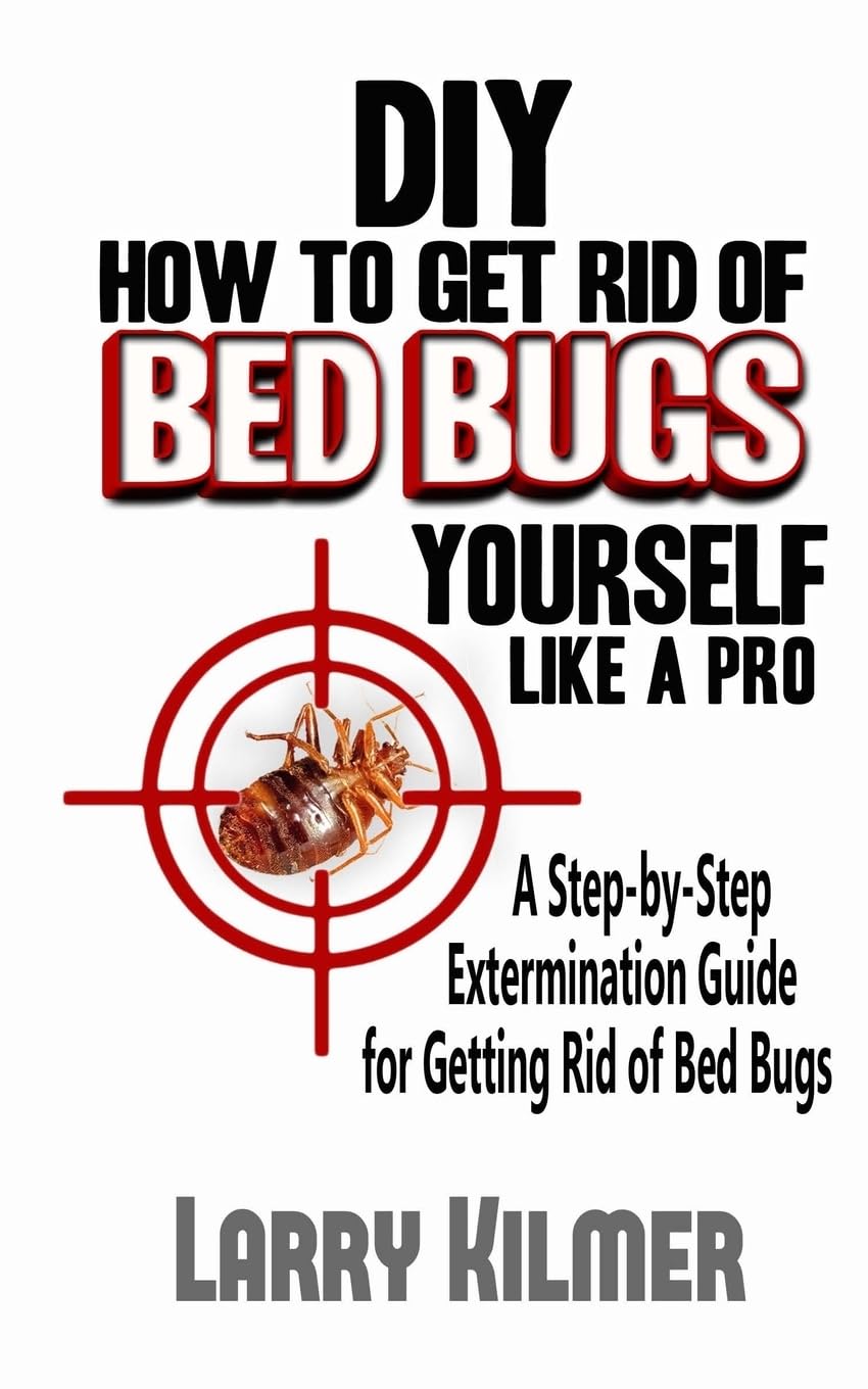 DIY How to Get Rid of Bed Bugs Yourself Like a Pro: A Step-By-Step Extermination Guide for Getting Rid of Bed Bugs Hobbies & Crafts
