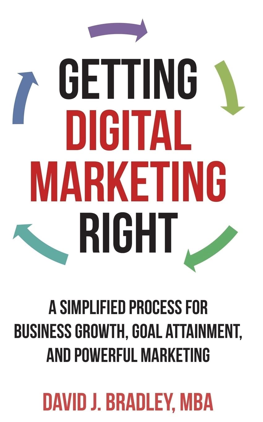 Getting Digital Marketing Right: A Simplified Process For Business Growth, Goal Attainment, and Powerful Marketing Business, Finance & Career