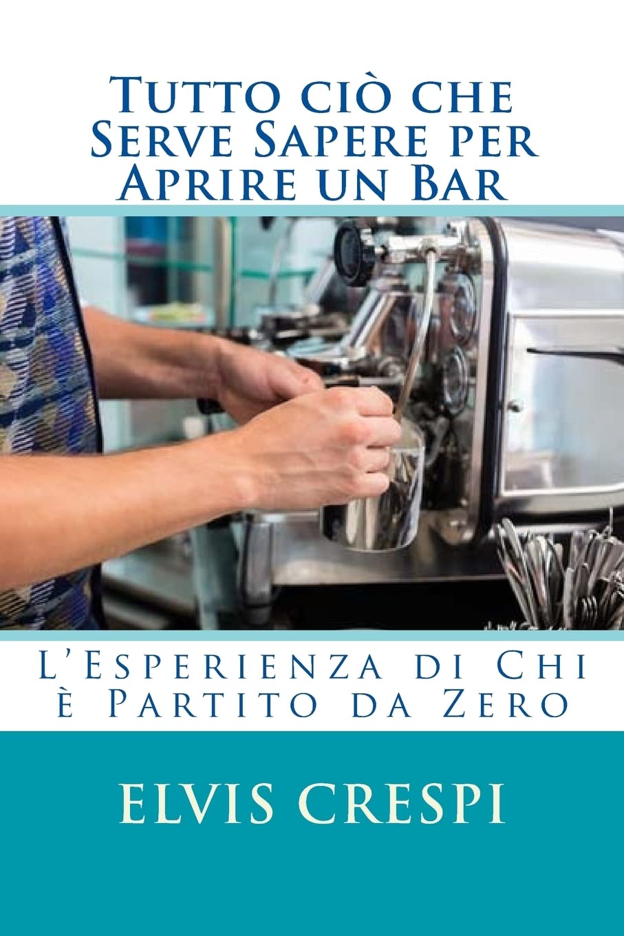 Tutto ciò che Serve Sapere per Aprire un Bar: L'Esperienza di Chi è partito da zero book