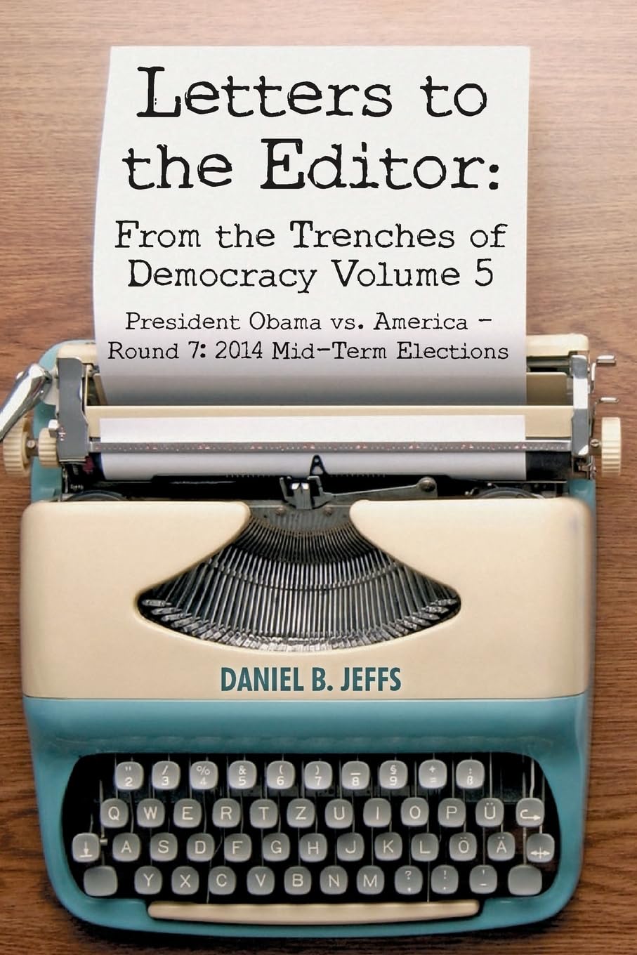 Letters to the Editor: From the Trenches of Democracy Volume 5: President Obama vs. America - Round 7: 2014 Mid-Term Elections Politics & History