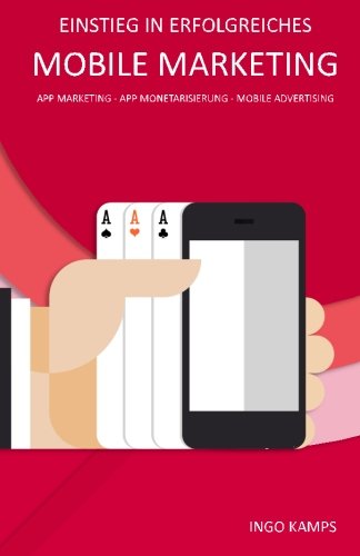 Einstieg in erfolgreiches Mobile Marketing: App Marketing - App Monetarisierung - Mobile Advertising Business, Finance & Career
