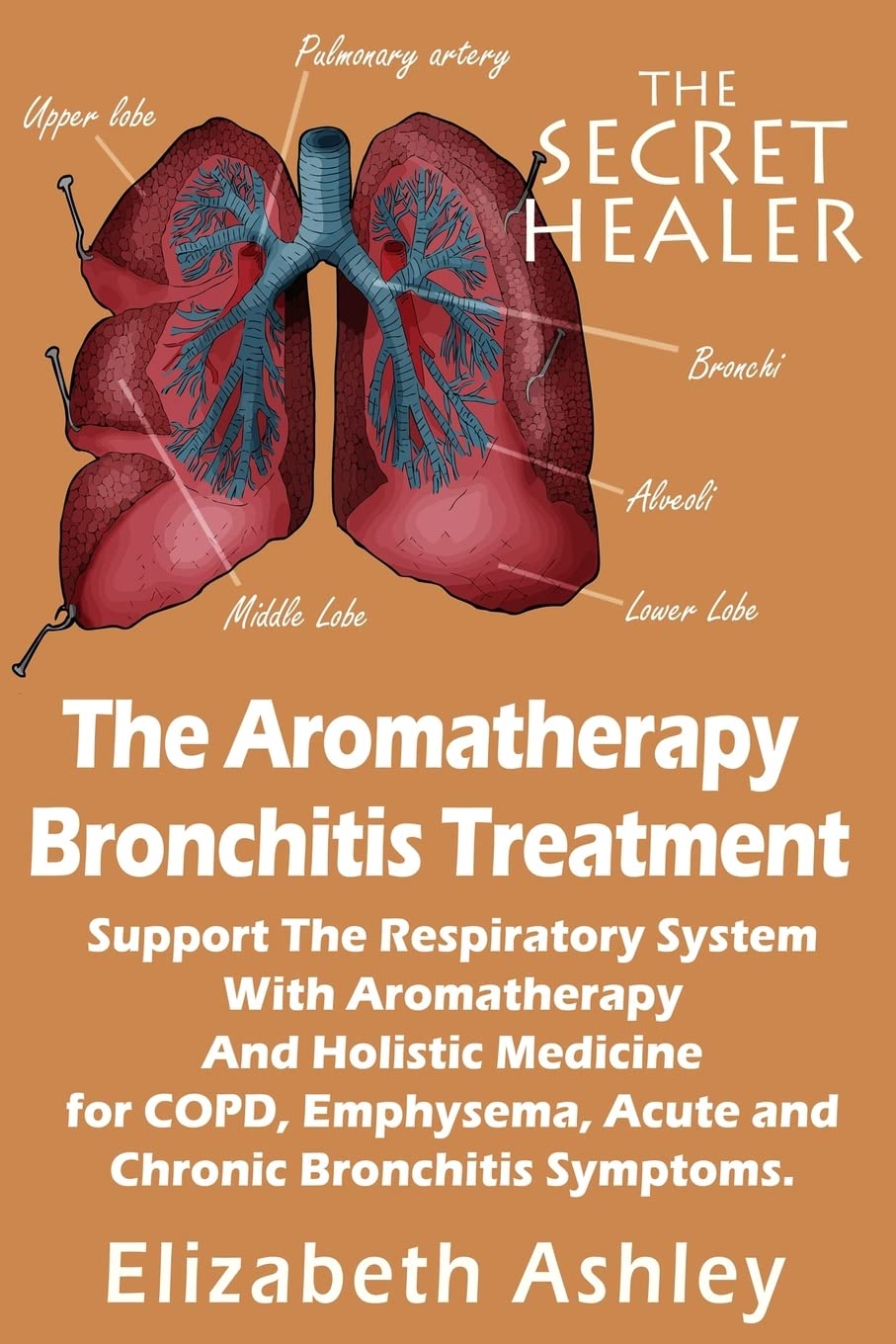 The Aromatherapy Bronchitis Treatment: Support the Respiratory System with Essential Oils and Holistic Medicine for COPD, Emphysema, Acute and Chronic Bronchitis Symptoms (The Secret Healer, Band 6) Health, Nutrition & Fitness