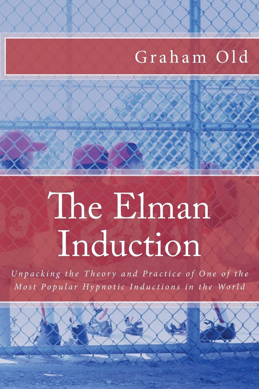 The Elman Induction: Unpacking the Theory and Practice of One of the Most Popular Hypnotic Inductions in the World (The Inductions Masterclass, Band 3) Psychology