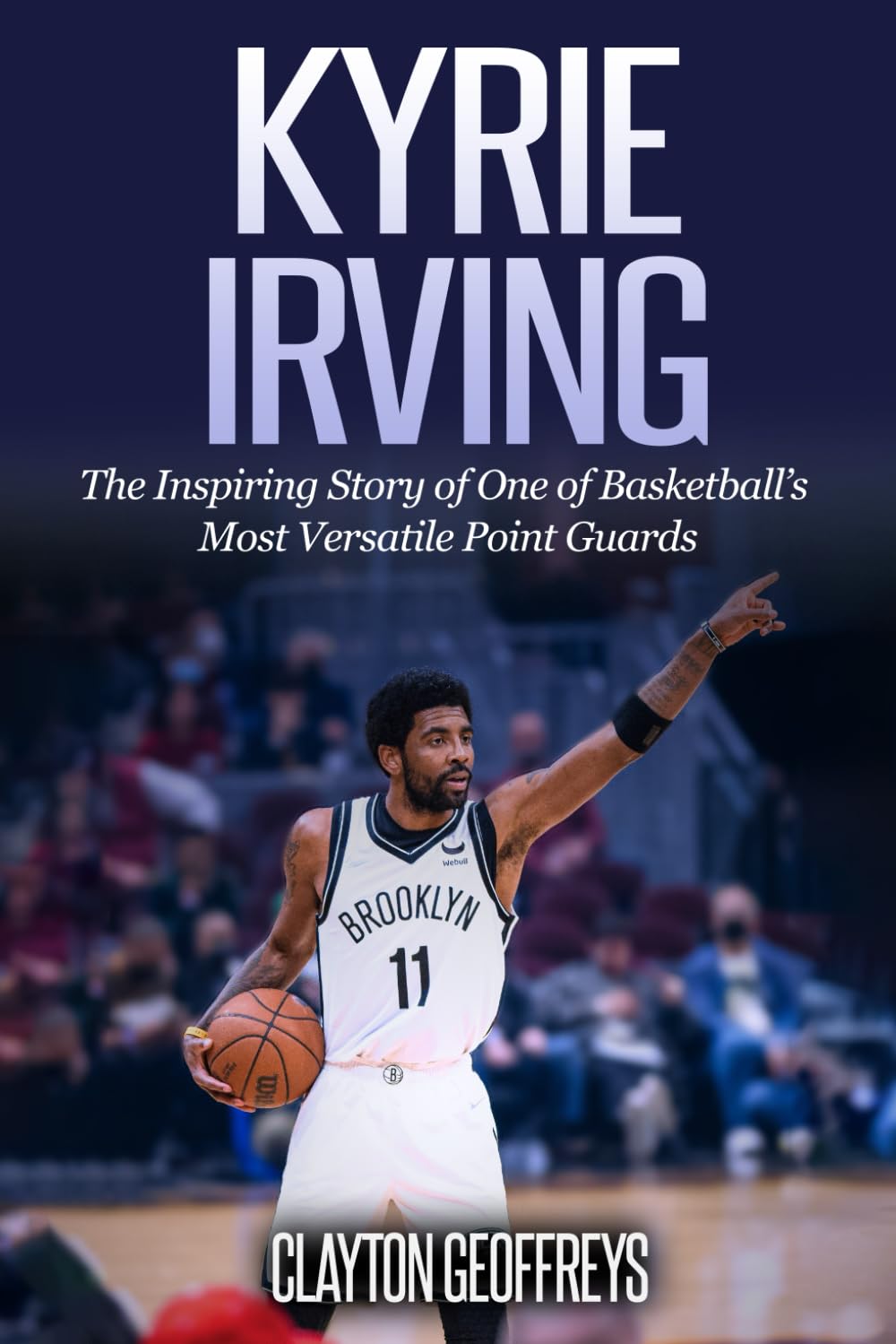Kyrie Irving: The Inspiring Story of One of Basketball’s Most Versatile Point Guards book