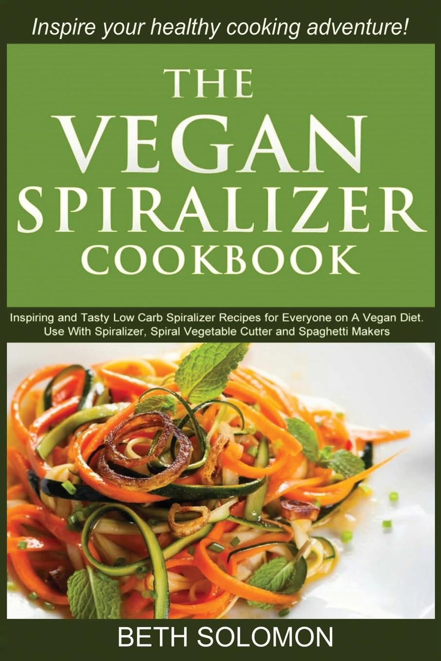 The Vegan Spiralizer Cookbook: Inspiring and Tasty Low Carb Spiralizer Recipes for Everyone on a Vegan Diet – Use With Spiralizer, Spiral Vegetable Cutter and Spaghetti Makers Cooking & Enjoying