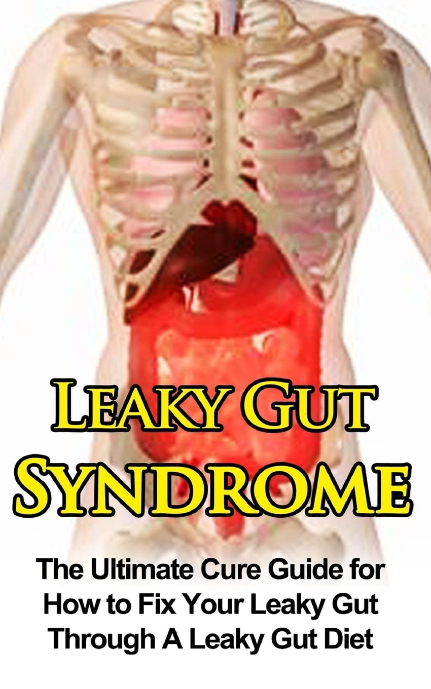 Leaky Gut Syndrome: The Ultimate Cure Guide for How to Fix Your Leaky Gut Through A Leaky Gut Diet (Leaky Gut Syndrome, Leaky Gut Diet) Health, Nutrition & Fitness