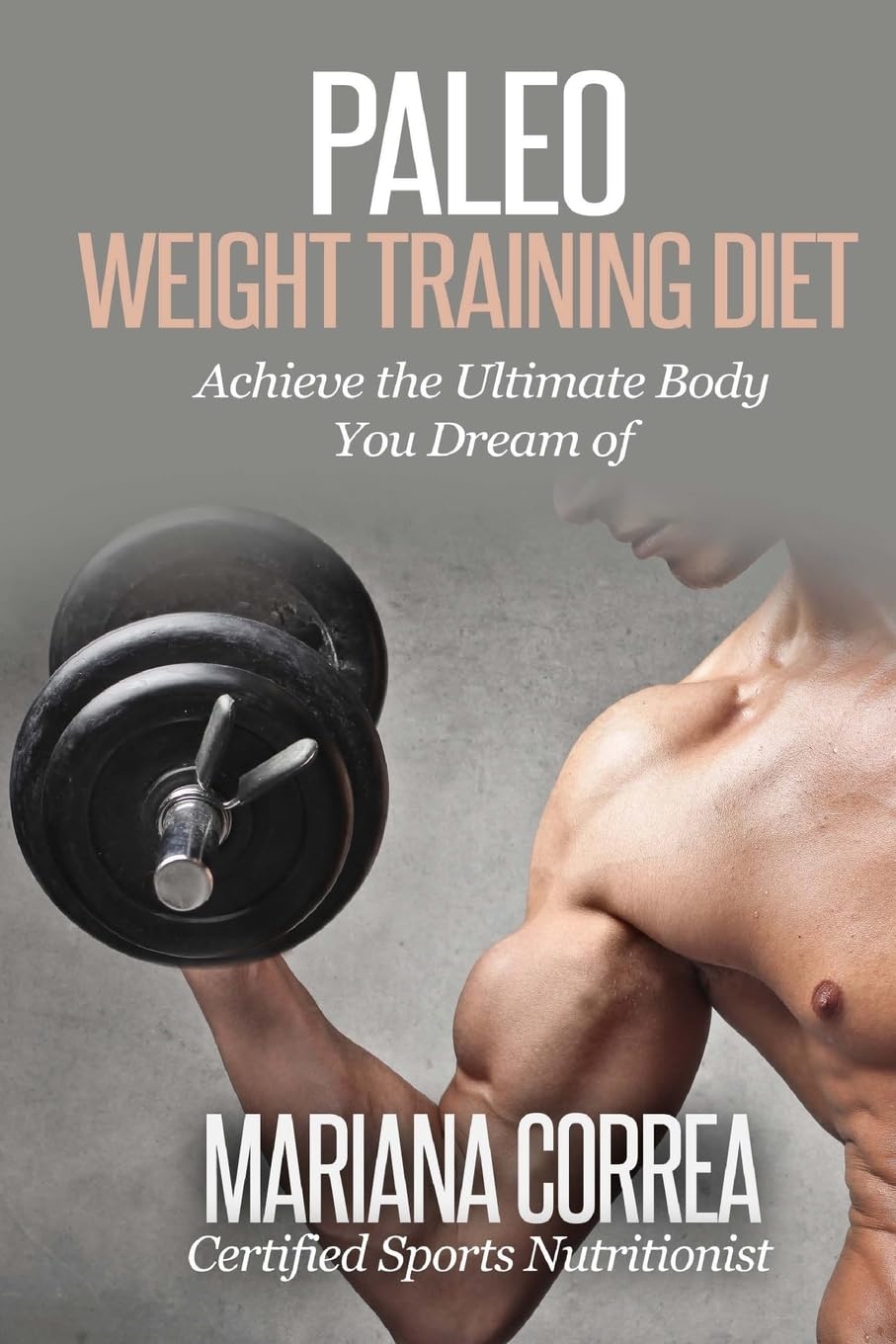 Paleo WEIGHT TRAINING Diet: Achieve the Ultimate Body You Dream of Leisure & Fun