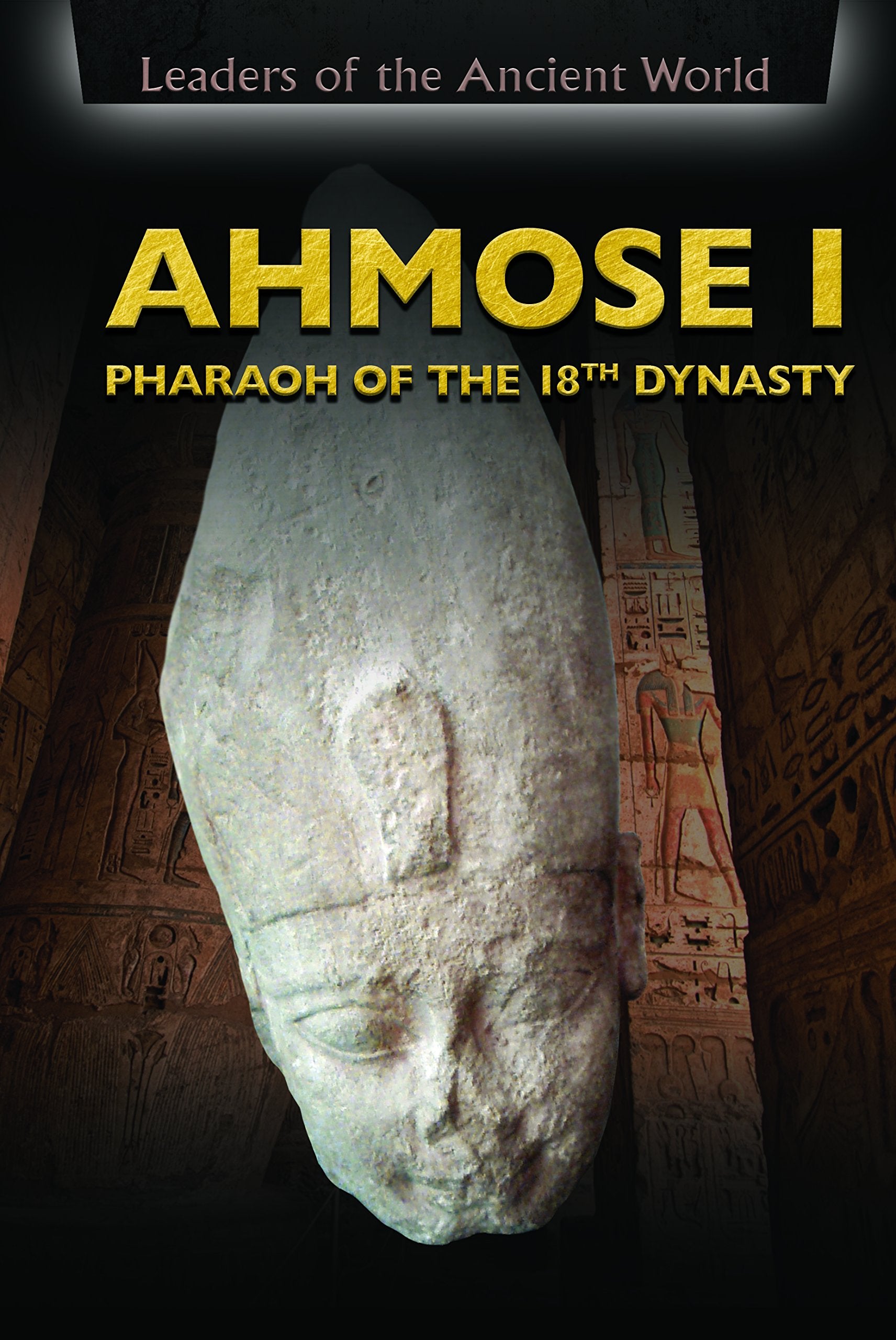 Ahmose I: Pharaoh of the 18th Dynasty (Leaders of the Ancient World) Young adult books