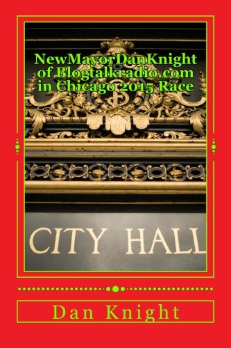NewMayorDanKnight of Blogtalkradio.com in Chicago 2015 Race: Rahm Emanuel, Willie Wilson, Bob Fioretti, Walls, Jesus Garcia will the real Mayor please ... and the Responsibility, Band 1) Politics & History