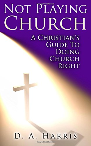 Not Playing Church: A Christian's Guide To Doing Church Right Religion & Esotericism