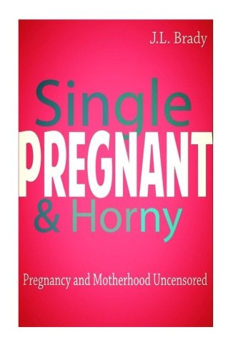 Single Pregnant & Horny: Pregnancy and Motherhood Uncensored Self-help