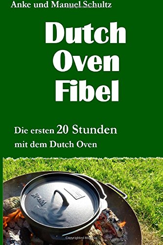 Dutch Oven Fibel: Die ersten 20 Stunden mit dem Dutch Oven Cooking & Enjoying