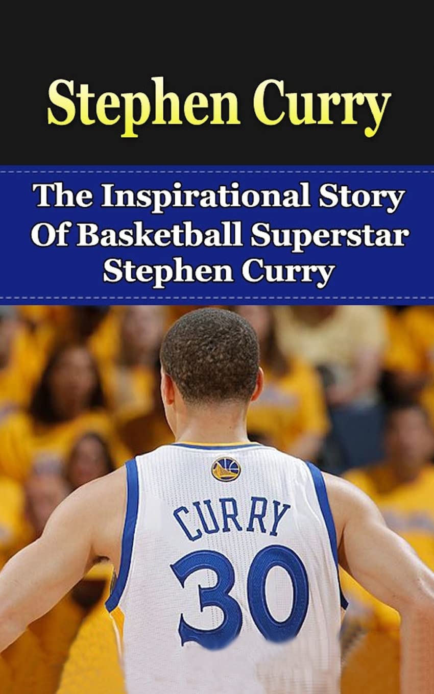 Stephen Curry: The Inspirational Story of Basketball Superstar Stephen Curry (Stephen Curry Unauthorized Biography, Golden State Warriors, NBA Books) Sports