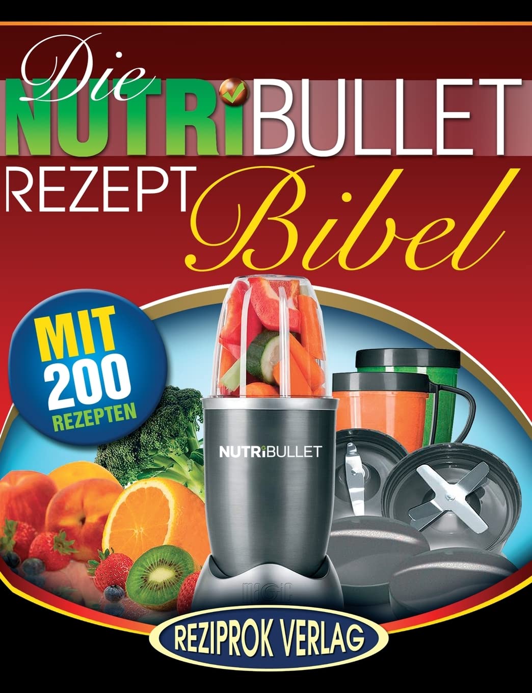 Die NutriBullet Rezept Bibel: 200 Köstliche und Gesund-Nahrhafte Blast und Smoothie Rezepte Health, Nutrition & Fitness