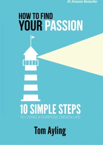 How To Find Your Passion: 10 Simple Steps to Living A Purpose Driven Life Health, Nutrition & Fitness