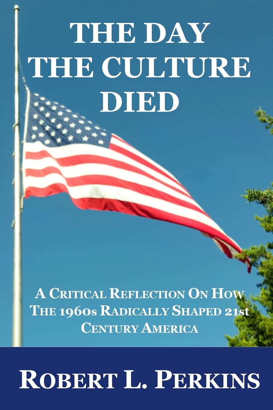 The Day The Culture Died: A Critical Reflection on How the 1960s Radically Shaped 21st Century America Politics & History