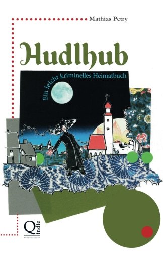 Hudlhub: Ein leicht kriminelles Heimatbuch Humour & Satire
