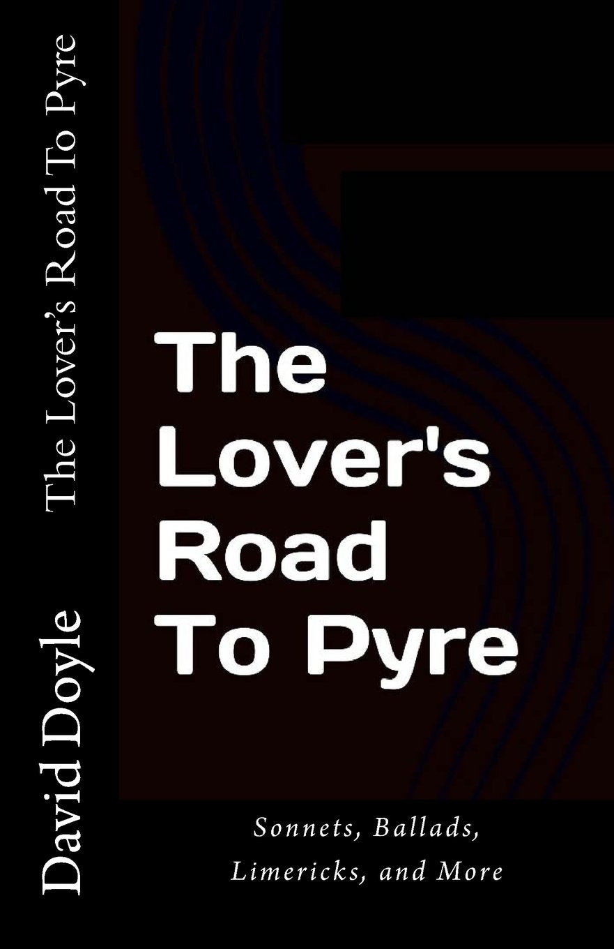 The Lover's Road To Pyre: Sonnets, Ballads, Limericks and More Poetry
