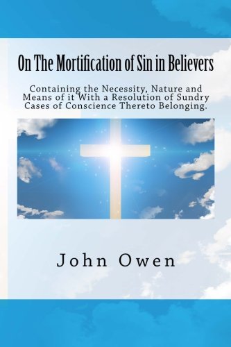 On The Mortification of Sin in Believers: Containing the Necessity, Nature and Means of it With a Resolution of Sundry Cases of Conscience Thereto Belonging. Religion & Esotericism
