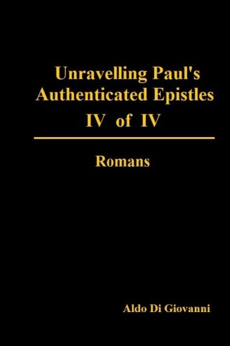 Unravelling Paul's Authenticated Epistles IV of IV Romans (Unravelling Paul's Authenticated Epistles I - IV, Band 4) Religion & Esotericism
