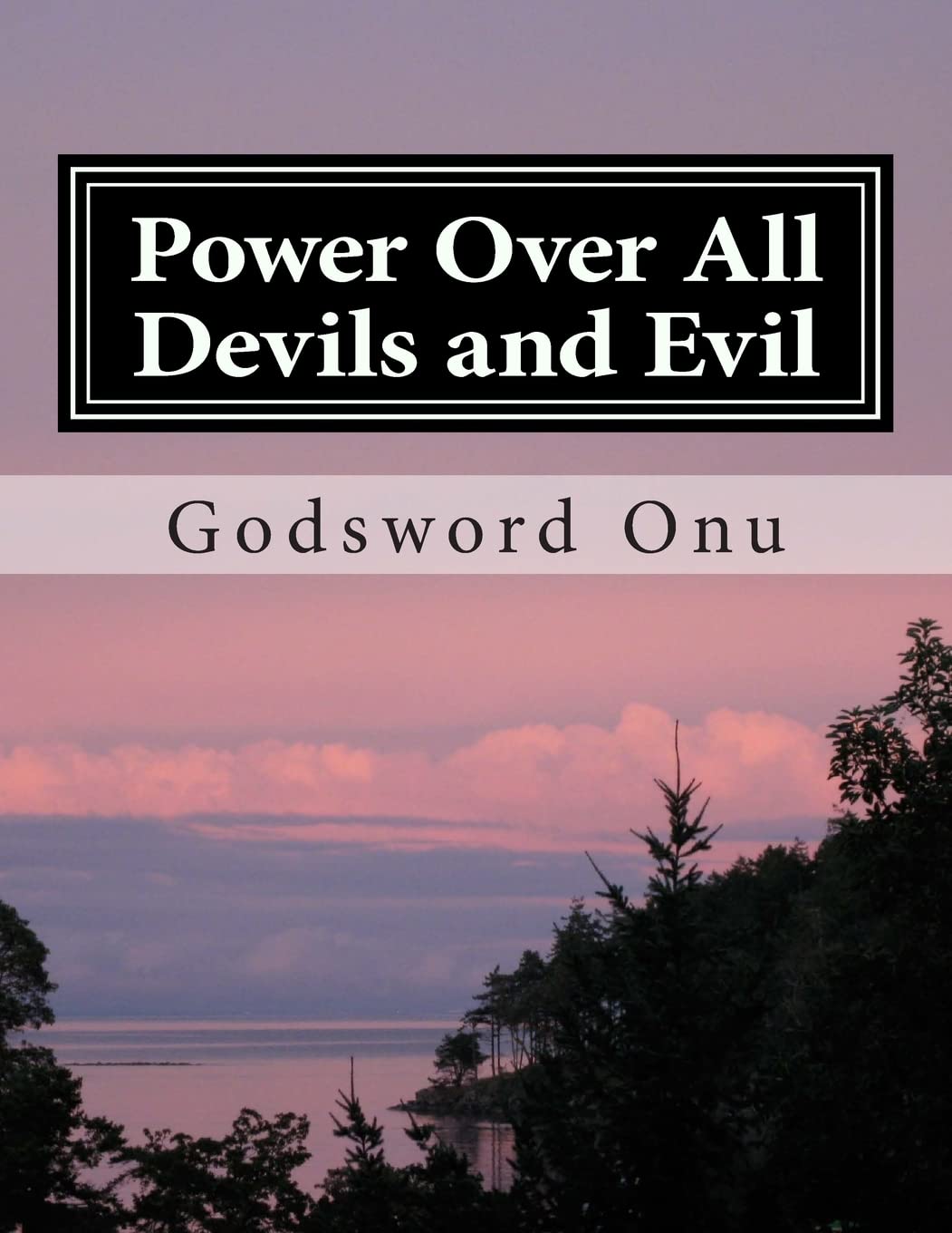 Power Over All Devils and Evil: Exercising Your Authority and Power Over Evil Forces Religion & Esotericism