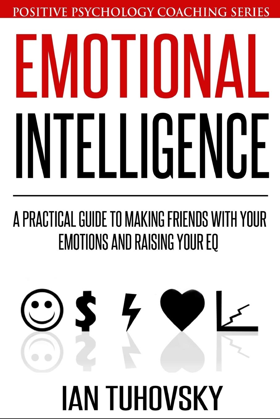 Emotional Intelligence: A Practical Guide to Making Friends with Your Emotions and Raising Your EQ book