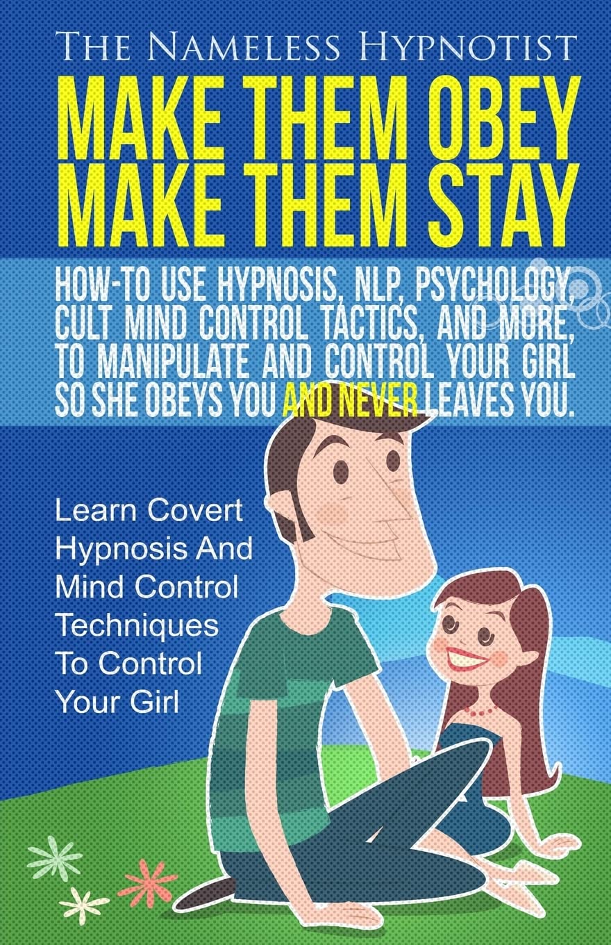 Make Them Obey Make Them Stay: How-To Use Hypnosis, NLP, Psychology, Cult Mind Control Tactics, And More, To Manipulate And Control Your Girl So She Obeys You And Never Leaves You. book
