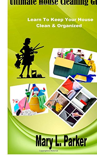 Ultimate House Cleaning Guide: Learn To Keep Your House Clean & Organized Hobbies & Crafts