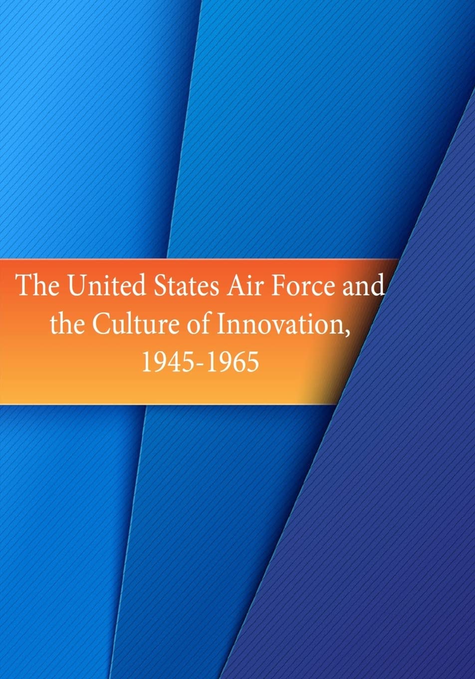 The United States Air Force and the Culture of Innovation, 1945-1965 Politics & History