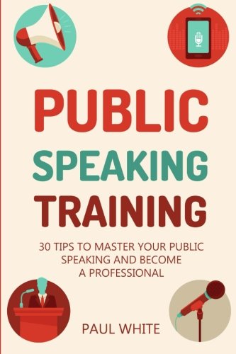 Public Speaking Training: 30 Tips to Master Your Public Speaking and Become a Professional (Ultimate Guide To Master Your Public Speaking, Overcome ... Better And Achieve Success, Band 1) Business, Finance & Career