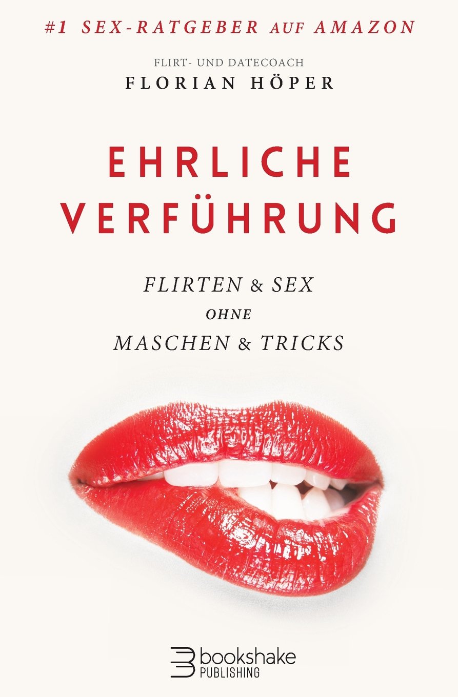 Ehrliche Verführung: Flirten & Sex ohne Maschen & Tricks Partnership & Love