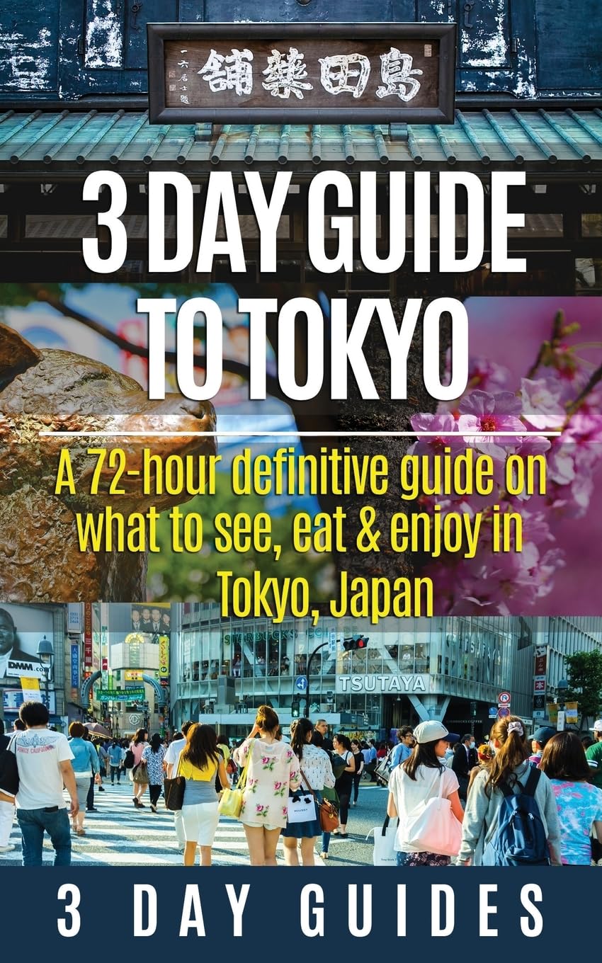 3 Day Guide to Tokyo: A 72-hour Definitive Guide on What to See, Eat and Enjoy in Tokyo, Japan book