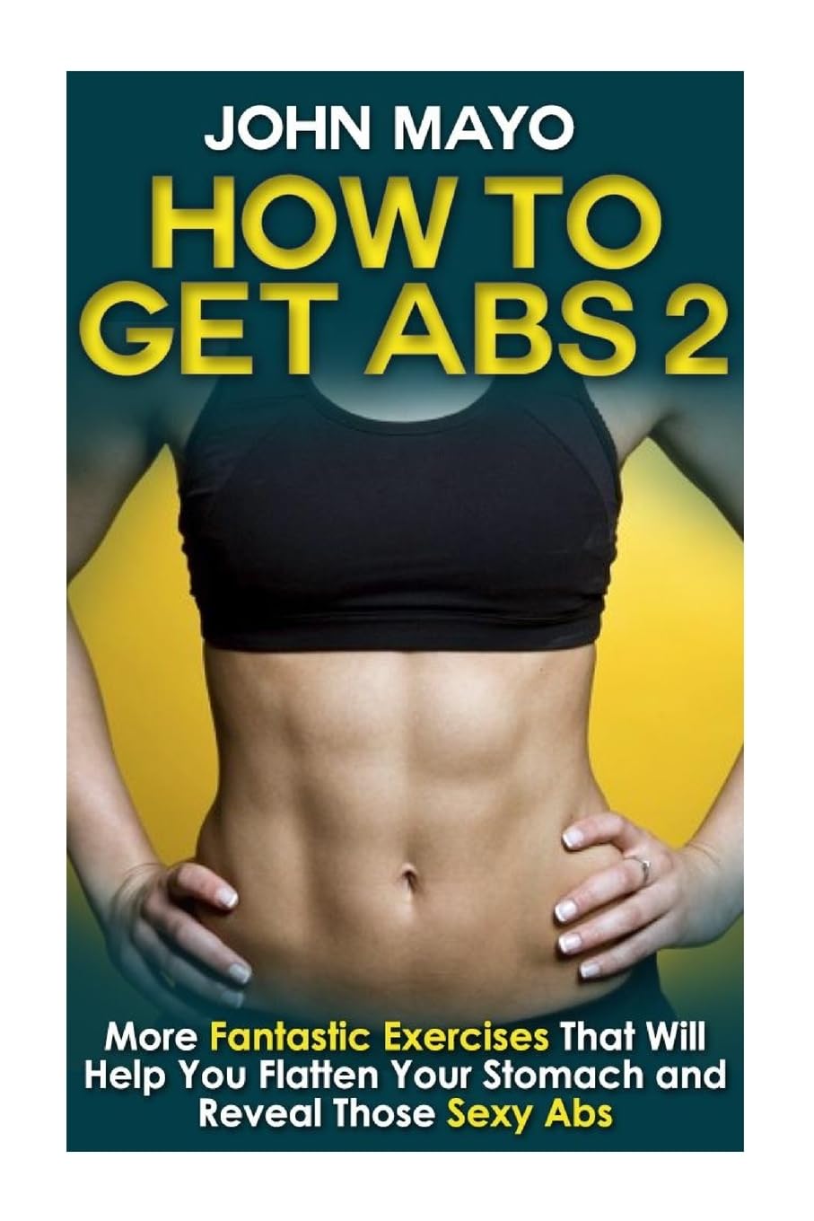 How to Get Abs: More Fantastic Exercises That Will Help You Flatten Your Stomach and Reveal Those Sexy Abs (Health, Flat Abs, How to Get Abs, How to Get Abs Fast, Band 2) Health, Nutrition & Fitness