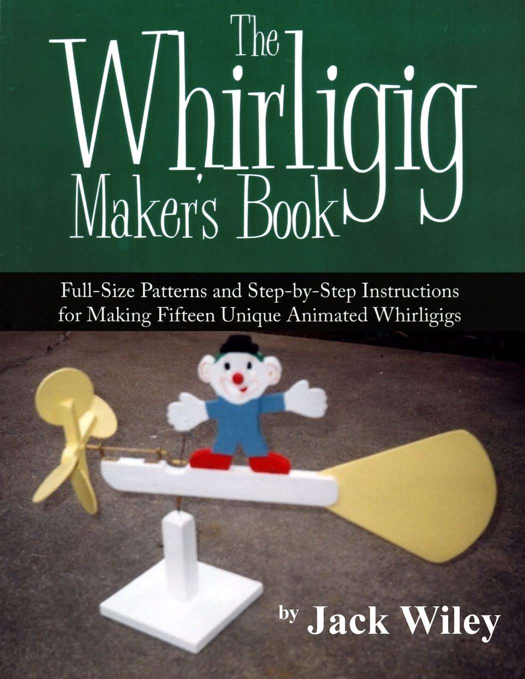 The Whirligig Maker's Book: Full-Size Patterns and Step-by-Step Instructions for Making Fifteen Unique Animated Whirligigs (Animated Whirligigs, Toys, and Novelties) Hobbies & Crafts