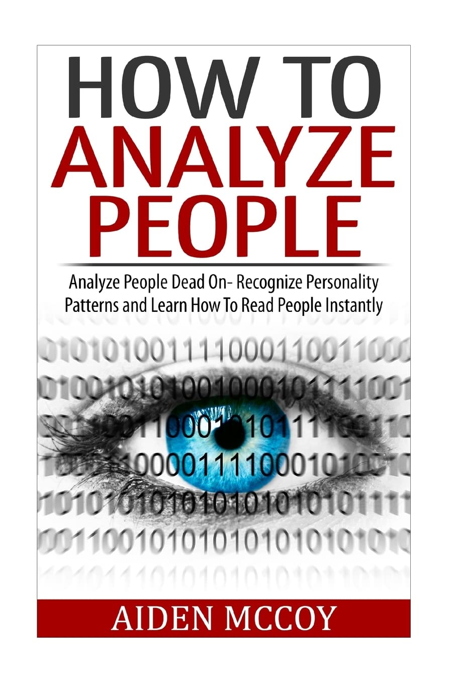 How To Analyze People: Analyze People Dead On - Recognize Personality Patterns and Learn How To Read People Instantly (How To Analyze People, Body Language, How To Read People, Human Psychology) Psychology